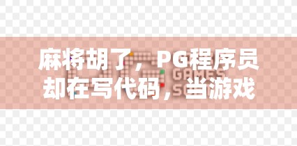 麻将胡了，PG程序员却在写代码，当游戏开发遇上现实的大三元