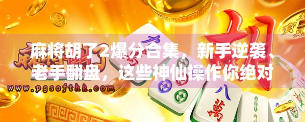 麻将胡了2爆分合集,新手逆袭、老手翻盘,这些神仙操作你绝对没见过! 麻将胡了2爆分合集,新手逆袭、老手翻盘,这些神仙操作你绝对没见过!