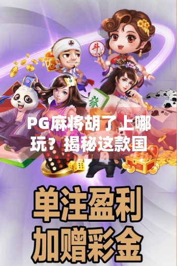 PG麻将胡了上哪玩?揭秘这款国民级游戏的全网游玩攻略与避坑指南! PG麻将胡了上哪玩?揭秘这款国民级游戏的全网游玩攻略与避坑指南!