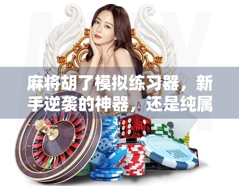 麻将胡了模拟练习器，新手逆袭的神器，还是纯属娱乐？