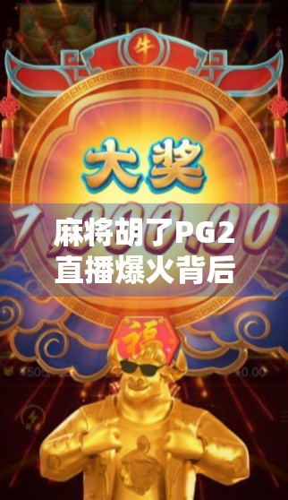 麻将胡了PG2直播爆火背后，娱乐与社交的完美融合，年轻人为何沉迷虚拟牌桌？