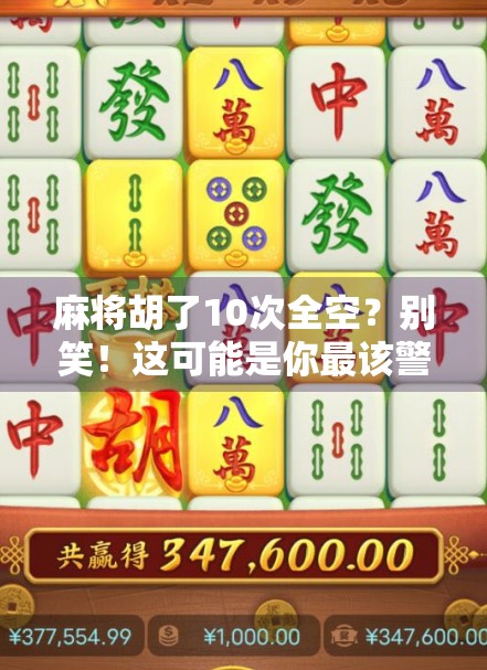 麻将胡了10次全空?别笑!这可能是你最该警惕的心理陷阱 麻将胡了10次全空?别笑!这可能是你最该警惕的心理陷阱