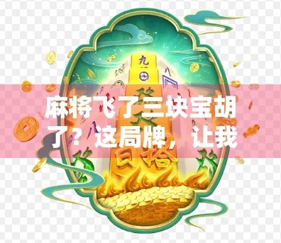 麻将飞了三块宝胡了？这局牌，让我悟了人生！