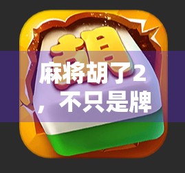 麻将胡了2，不只是牌局，更是中国式社交与策略的沉浸式盛宴