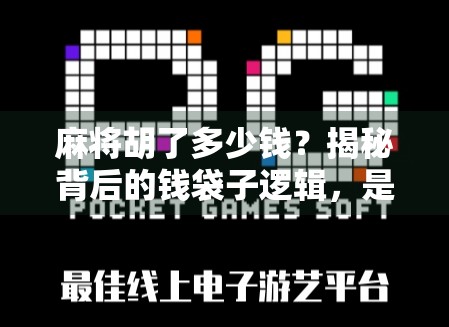 麻将胡了多少钱？揭秘背后的钱袋子逻辑，是娱乐还是赌？