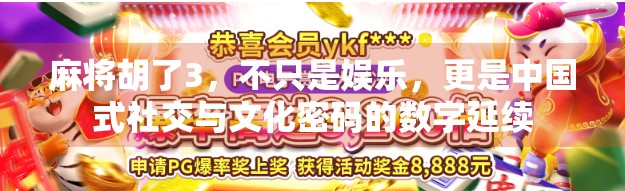 麻将胡了3，不只是娱乐，更是中国式社交与文化密码的数字延续