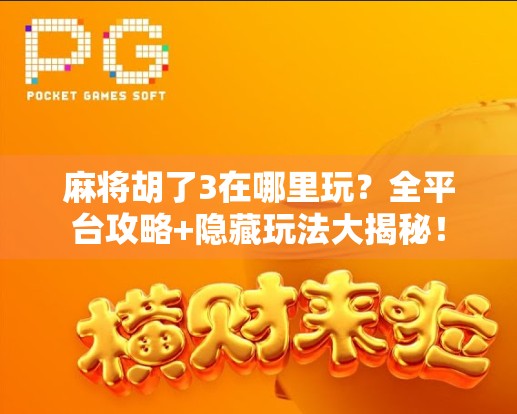 麻将胡了3在哪里玩？全平台攻略+隐藏玩法大揭秘！