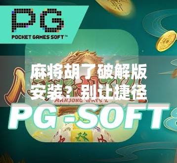 麻将胡了破解版安装?别让捷径变成陷阱!