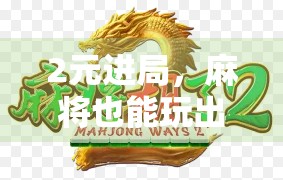 2元进局,麻将也能玩出人生赢家?揭秘年轻人的新式社交货币!