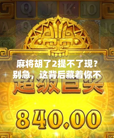 麻将胡了2提不了现？别急，这背后藏着你不知道的钱途玄机！