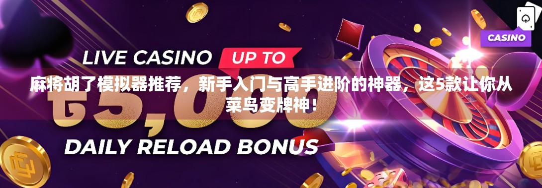 麻将胡了模拟器推荐，新手入门与高手进阶的神器，这5款让你从菜鸟变牌神！