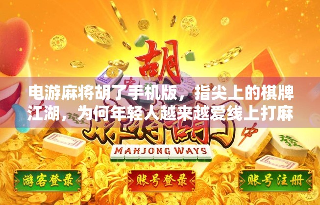 电游麻将胡了手机版,指尖上的棋牌江湖,为何年轻人越来越爱线上打麻将? 电游麻将胡了手机版,指尖上的棋牌江湖,为何年轻人越来越爱线上打麻将?