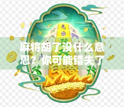 麻将胡了没什么意思？你可能错失了这项古老游戏的真正魅力！