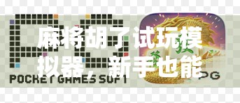 麻将胡了试玩模拟器,新手也能秒变高手的虚拟牌桌神器! 麻将胡了试玩模拟器,新手也能秒变高手的虚拟牌桌神器!