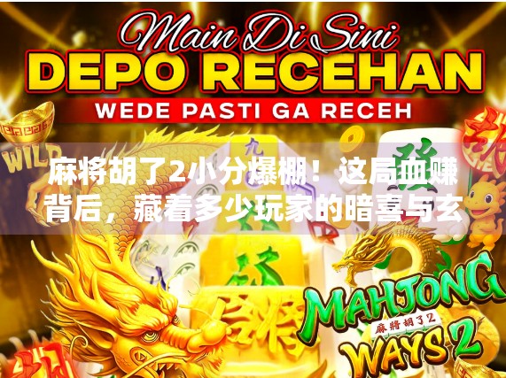 麻将胡了2小分爆棚！这局血赚背后，藏着多少玩家的暗喜与玄机？