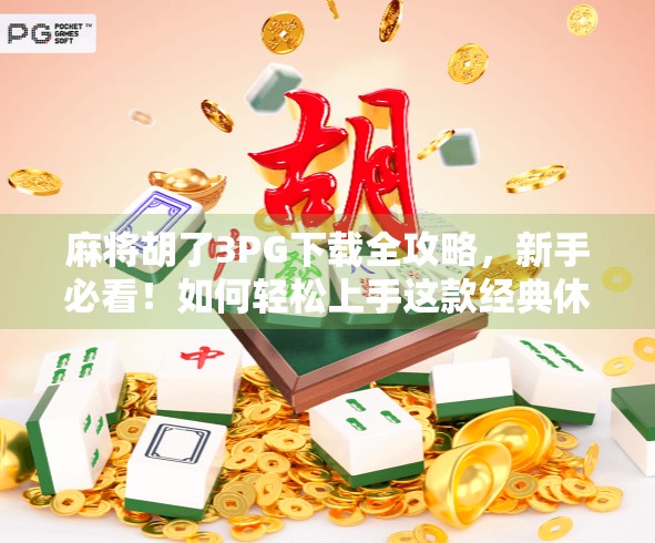 麻将胡了3PG下载全攻略，新手必看！如何轻松上手这款经典休闲游戏？