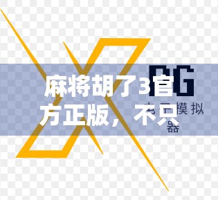 麻将胡了3官方正版,不只是游戏,更是中国式社交的数字传承