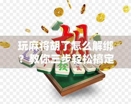 玩麻将胡了怎么解绑?教你三步轻松搞定,再也不怕账号被锁!