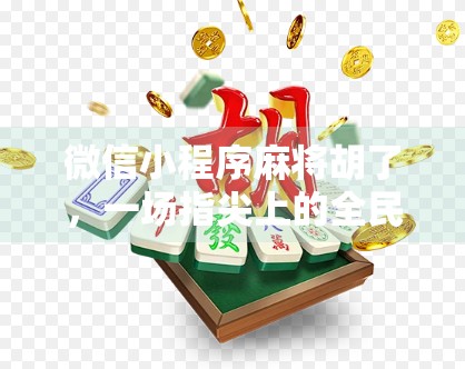 微信小程序麻将胡了，一场指尖上的全民娱乐革命