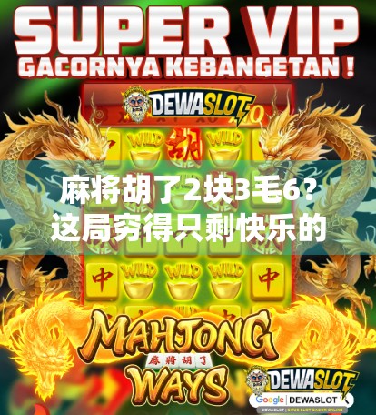 麻将胡了2块3毛6?这局穷得只剩快乐的牌局,让我重新理解了什么叫人生如牌 麻将胡了2块3毛6?这局穷得只剩快乐的牌局,让我重新理解了什么叫人生如牌