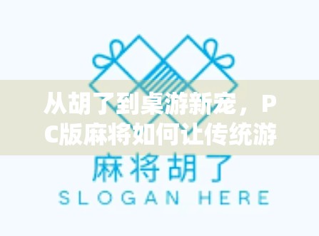 从胡了到桌游新宠,PC版麻将如何让传统游戏焕发数字新生?