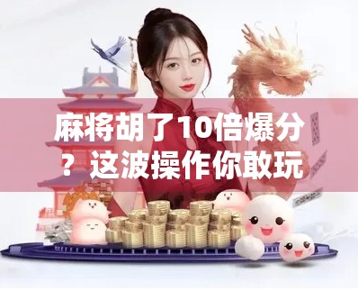 麻将胡了10倍爆分?这波操作你敢玩吗?揭秘爆分背后的套路与真相!