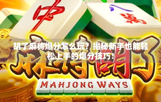 胡了麻将爆分怎么玩?揭秘新手也能轻松上手的爆分技巧!