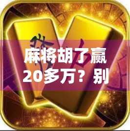 麻将胡了赢20多万？别急着高兴，这背后藏着你可能忽略的法律雷区！