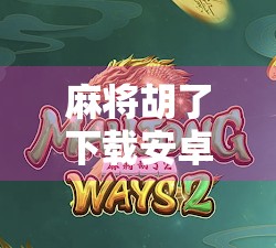 麻将胡了下载安卓版全攻略,新手必看,轻松上手赢大奖! 麻将胡了下载安卓版全攻略,新手必看,轻松上手赢大奖!