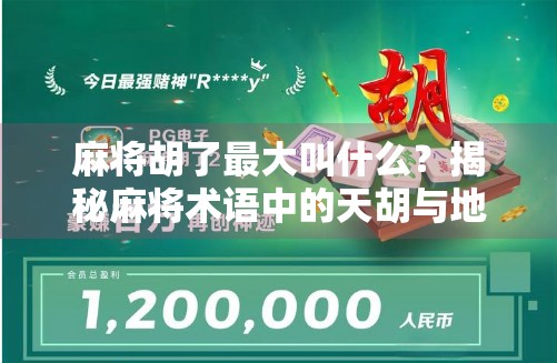 麻将胡了最大叫什么？揭秘麻将术语中的天胡与地胡，你真的懂吗？