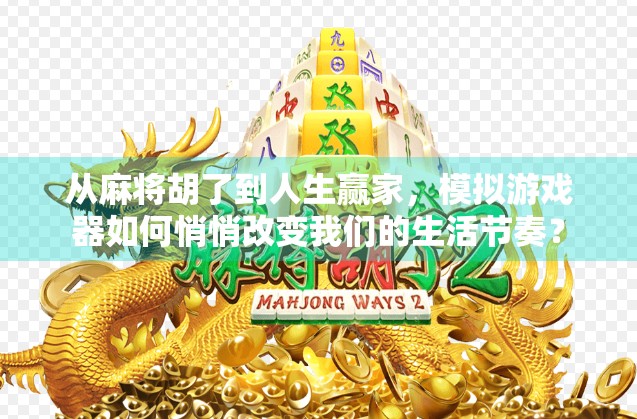 从麻将胡了到人生赢家,模拟游戏器如何悄悄改变我们的生活节奏? 从麻将胡了到人生赢家,模拟游戏器如何悄悄改变我们的生活节奏?