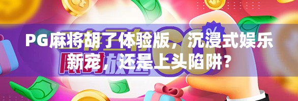 PG麻将胡了体验版,沉浸式娱乐新宠,还是上头陷阱? PG麻将胡了体验版,沉浸式娱乐新宠,还是上头陷阱?