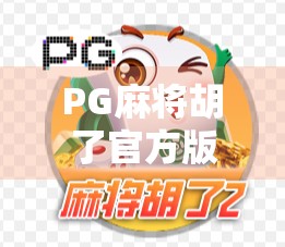 PG麻将胡了官方版，一款让老玩家重燃热情的手机麻将新体验！
