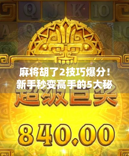 麻将胡了2技巧爆分!新手秒变高手的5大秘籍,看完直接上分! 麻将胡了2技巧爆分!新手秒变高手的5大秘籍,看完直接上分!