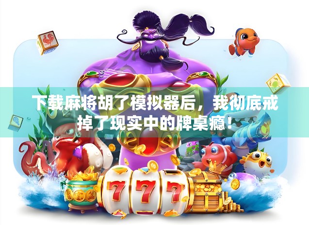 下载麻将胡了模拟器后,我彻底戒掉了现实中的牌桌瘾! 下载麻将胡了模拟器后,我彻底戒掉了现实中的牌桌瘾!