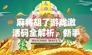 麻将胡了游戏激活码全解析，新手必看的福利指南，轻松上手赢大奖！