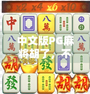 中文版PG麻将胡了，不只是娱乐，更是文化与科技的奇妙融合！