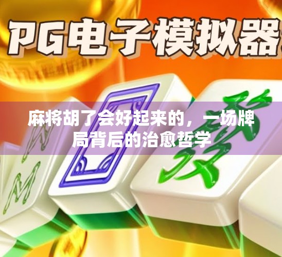 麻将胡了会好起来的,一场牌局背后的治愈哲学 麻将胡了会好起来的,一场牌局背后的治愈哲学