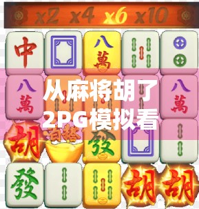 从麻将胡了2PG模拟看中国式社交游戏的数字重生 从麻将胡了2PG模拟看中国式社交游戏的数字重生