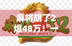麻将胡了2爆48万!一场运气与策略的巅峰对决,普通人也能逆袭的奇迹时刻! 麻将胡了2爆48万!一场运气与策略的巅峰对决,普通人也能逆袭的奇迹时刻!