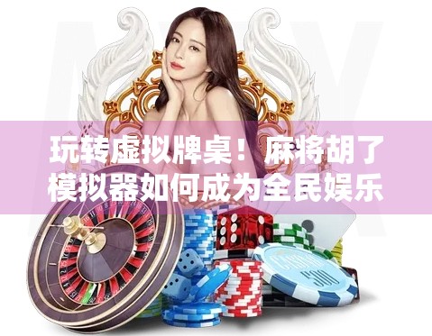 玩转虚拟牌桌!麻将胡了模拟器如何成为全民娱乐新宠? 玩转虚拟牌桌!麻将胡了模拟器如何成为全民娱乐新宠?