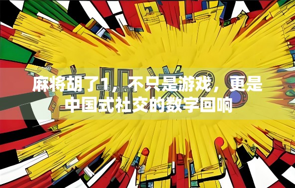 麻将胡了1，不只是游戏，更是中国式社交的数字回响