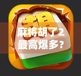 麻将胡了2最高爆多?揭秘背后隐藏的暴富陷阱与真实收益真相! 麻将胡了2最高爆多?揭秘背后隐藏的暴富陷阱与真实收益真相!