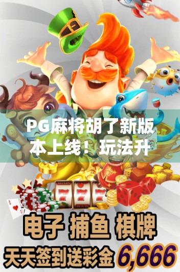 PG麻将胡了新版本上线!玩法升级+福利加码,玩家直呼太香了! PG麻将胡了新版本上线!玩法升级+福利加码,玩家直呼太香了!