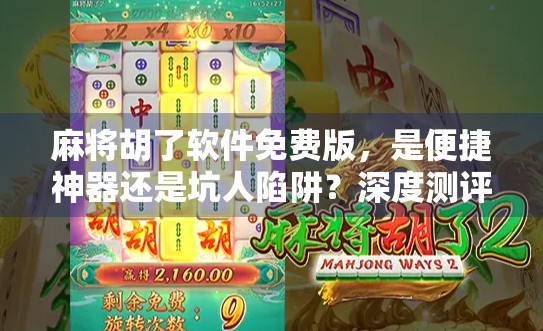 麻将胡了软件免费版,是便捷神器还是坑人陷阱?深度测评告诉你真相!