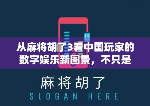 从麻将胡了3看中国玩家的数字娱乐新图景,不只是游戏,更是社交与文化的共振场
