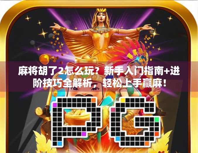 麻将胡了2怎么玩?新手入门指南+进阶技巧全解析,轻松上手赢麻! 麻将胡了2怎么玩?新手入门指南+进阶技巧全解析,轻松上手赢麻!