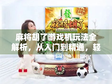 麻将胡了游戏机玩法全解析,从入门到精通,轻松上手赢大奖!