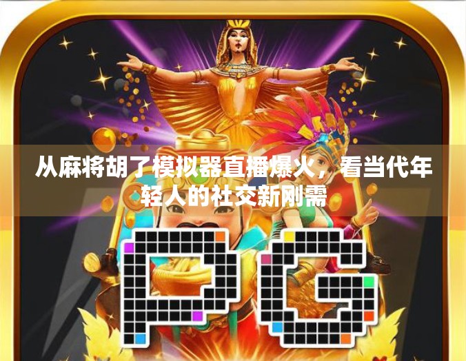 从麻将胡了模拟器直播爆火,看当代年轻人的社交新刚需