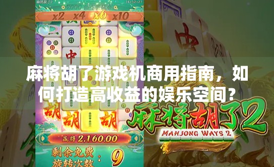 麻将胡了游戏机商用指南,如何打造高收益的娱乐空间?